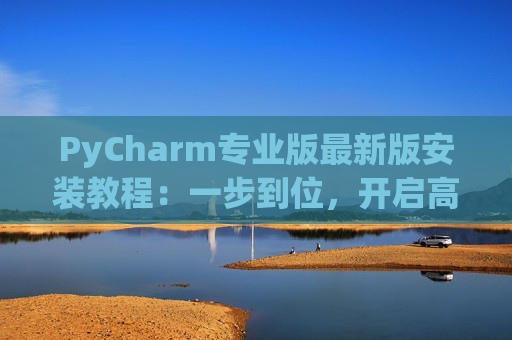 PyCharm专业版最新版安装教程：一步到位，开启高效Python开发之旅